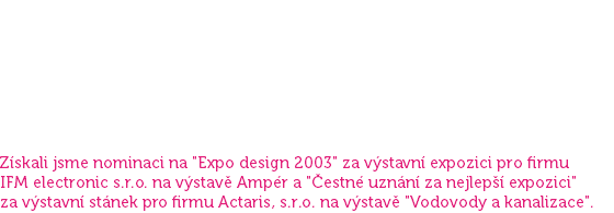 Filozofií našeho Výtvarného studia, které jsem v roce 1990 založila, byla a je snaha o spojení požadavků klienta s funkční reklamou, estetikou a kvalitou. Našim cílem je poskytovat služby tak, abychom Vašim činnostem vtiskli nezaměnitelnou tvář. Proto se věnujeme každému klientovi individuálně a s maximální vstřícností přistupujeme k jeho přáním a požadavkům. Více než 28 leté působení na poli reklamy a řada spokojených zákazníků jsou pro nás dobrou reklamou. Získali jsme nominaci na "Expo design 2003" za výstavní expozici pro firmu IFM electronic s.r.o. na výstavě Ampér a "Čestné uznání za nejlepší expozici" za výstavní stánek pro firmu Actaris, s.r.o. na výstavě "Vodovody a kanalizace".